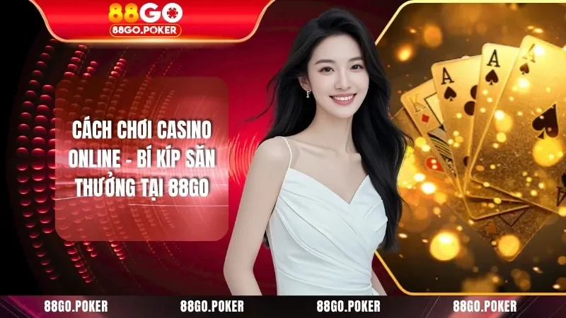 Cách Chơi Casino Online - Bí Kíp Săn Thưởng Tại 88GO