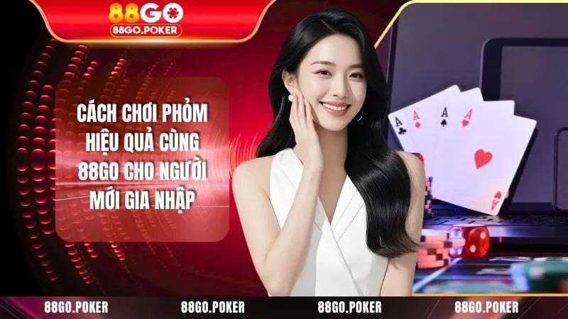 Cách Chơi Phỏm Hiệu Quả Cùng 88GO Cho Người Mới Gia Nhậ