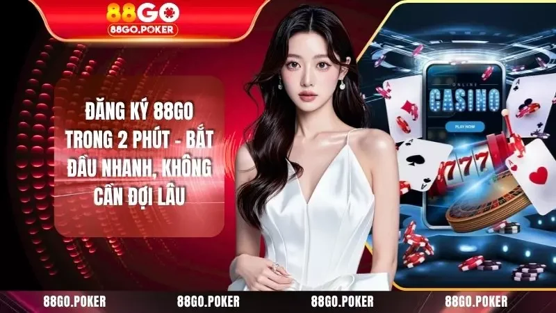 Đăng Ký 88GO Trong 2 Phút - Bắt Đầu Nhanh, Không Cần Đợi Lâu