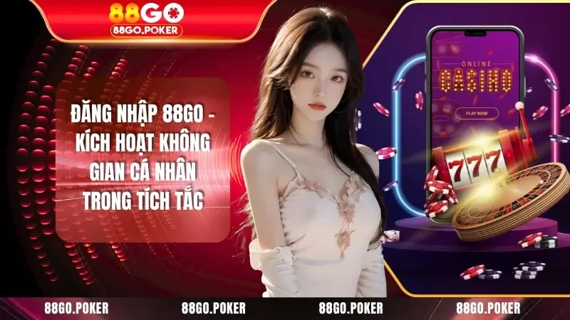 Đăng Nhập 88GO - Kích Hoạt Không Gian Cá Nhân Trong Tích Tắc