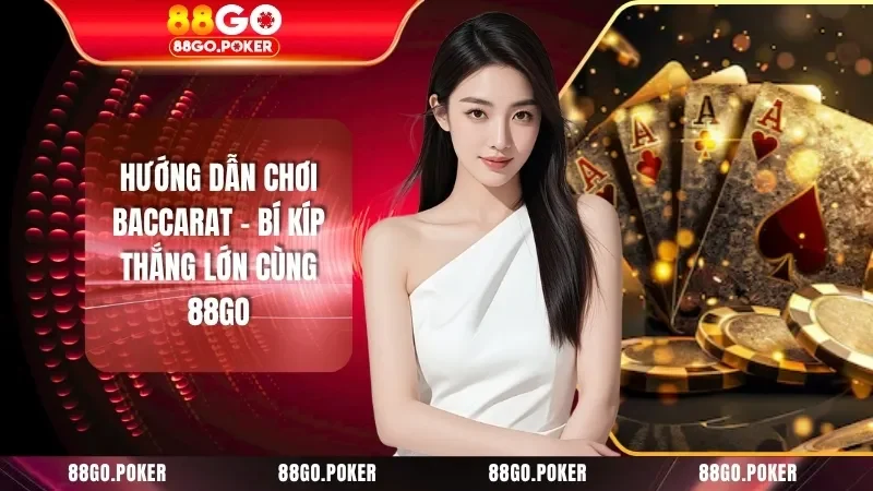 Hướng Dẫn Chơi Baccarat - Bí Kíp Thắng Lớn Cùng 88GO