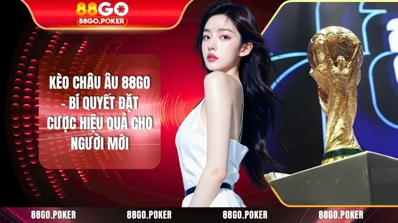 Kèo Châu Âu 88GO - Bí Quyết Đặt Cược Hiệu Quả Cho Người Mới