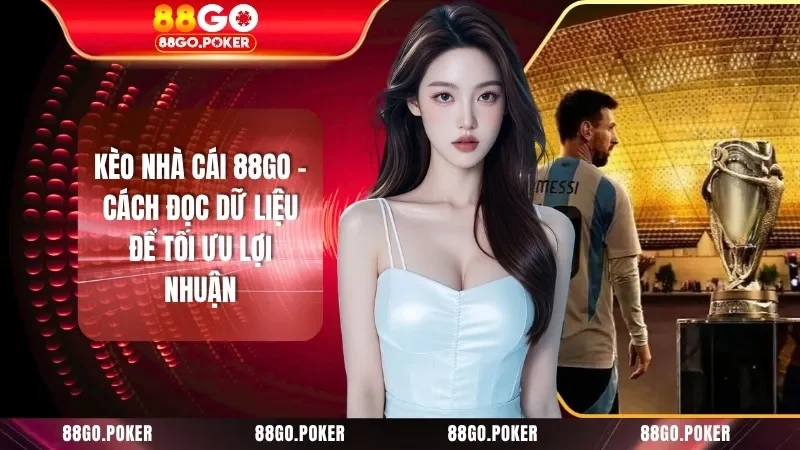 Kèo Nhà Cái 88GO - Cách Đọc Dữ Liệu Để Tối Ưu Lợi Nhuận