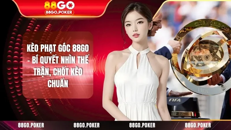 Kèo Phạt Góc 88GO - Bí Quyết Nhìn Thế Trận, Chốt Kèo Chuẩn