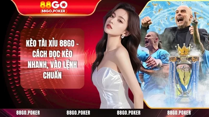 Kèo Tài Xỉu 88GO - Cách Đọc Kèo Nhanh, Vào Lệnh Chuẩn