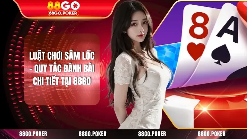 Luật Chơi Sâm Lốc - Quy Tắc Đánh Bài Chi Tiết Tại 88GO