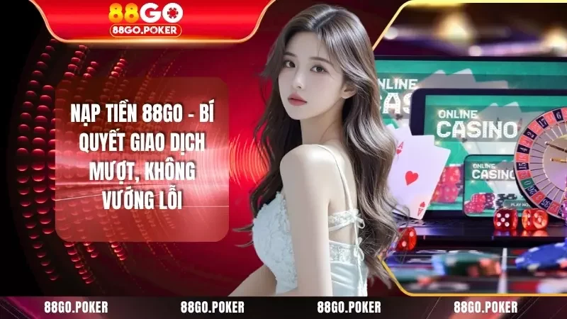 Nạp Tiền 88GO - Bí Quyết Giao Dịch Mượt, Không Vướng Lỗi
