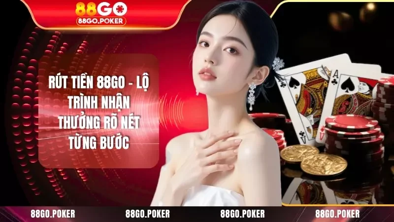 Rút Tiền 88GO - Lộ Trình Nhận Thưởng Rõ Nét Từng Bước