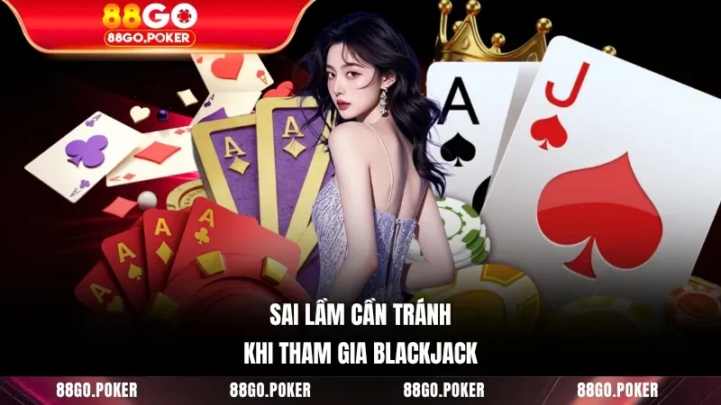 Sai lầm cần tránh khi tham gia Blackjack