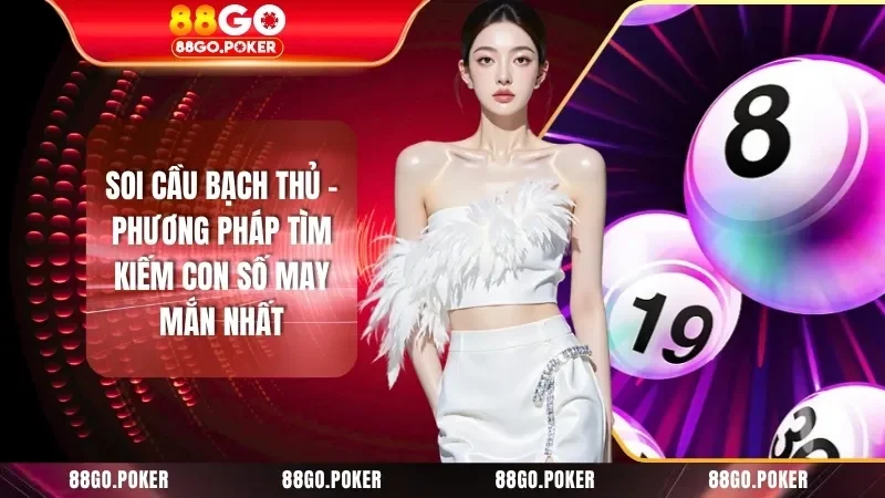 Soi Cầu Bạch Thủ - Phương Pháp Tìm Kiếm Con Số May Mắn Nhất