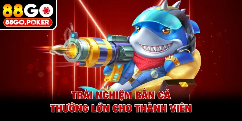 Trải nghiệm bắn cá thưởng lớn cho thành viên